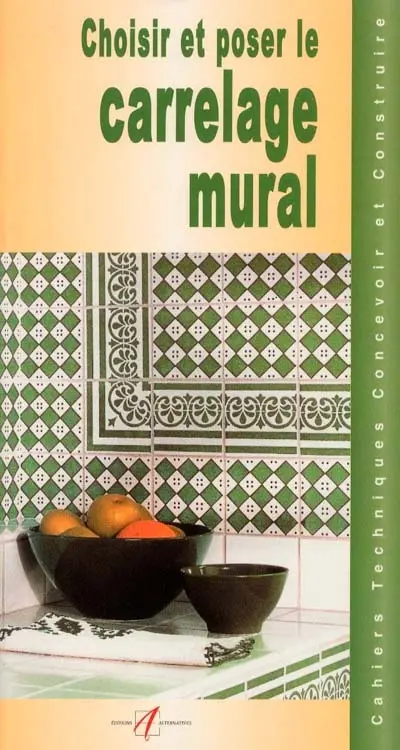 Choisir et poser un carrelage mural : choisir un carrelage, qualité des carreaux, dispositions, implantations, choisir une colle, préparation du support, préparation de la pose, les coupes, poser les carreaux, la pose, étape par étape...