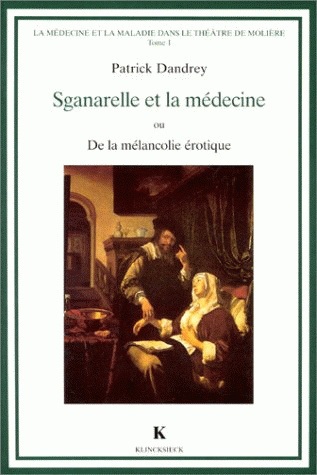 La médecine et la maladie dans le théâtre de Molière. Vol. 1. Sganarelle et la médecine ou De la mélancolie érotique