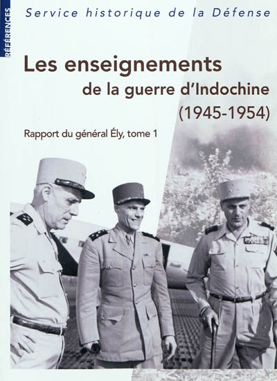 Les enseignements de la guerre d'Indochine : 1945-1954 : rapport du général Ely, commandant en chef en Extrême-Orient. Vol. 1