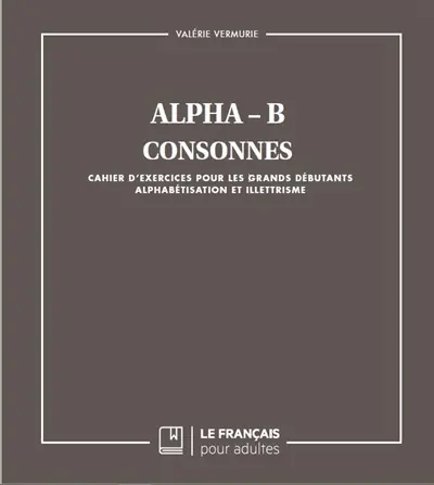 Alpha-B : consonnes : cahier d'exercices pour les grands débutants, alphabétisation et illettrisme