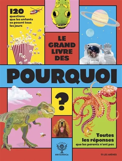 Le grand livre des pourquoi ? : 120 questions que les enfants se posent tous les jours, toutes les réponses que les parents n'ont pas