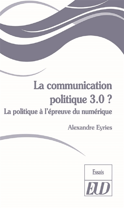 La communication politique 3.0 ? : la politique à l'épreuve du numérique
