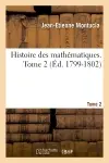 Histoire des mathématiques. Tome 2 (Ed. 1799-1802)