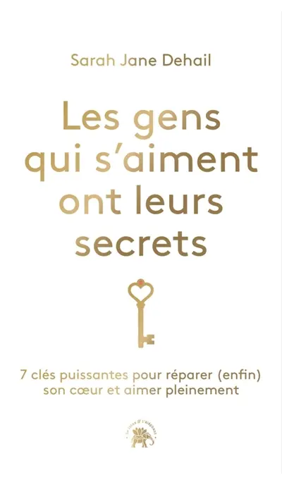 Les gens qui s'aiment ont leurs secrets : 7 clés puissantes pour réparer (enfin) son coeur et aimer pleinement