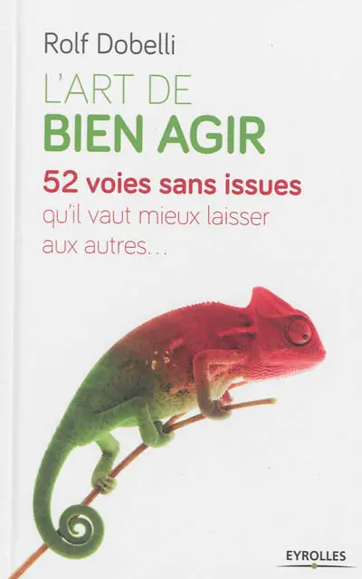 L'art de bien agir : 52 voies sans issues qu'il vaut mieux laisser aux autres...