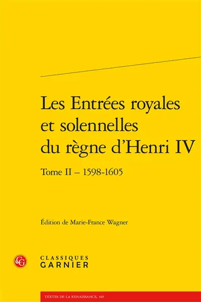 Les entrées royales et solennelles du règne d’Henri IV dans les villes françaises. Vol. 2. 1598-1605