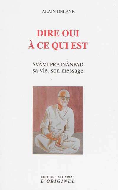 Dire oui à ce qui est : Svâmi Prajnânpad, sa vie son message
