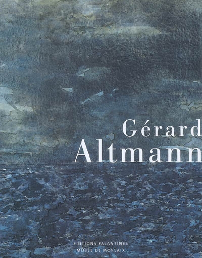 Gérard Altmann : regards sur cinquante ans de peinture : exposition au Musée de Morlaix, de juin à octobre 2007