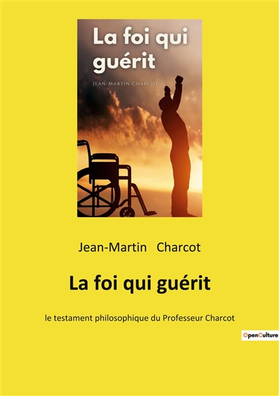 La foi qui guérit : le testament philosophique du Professeur Charcot