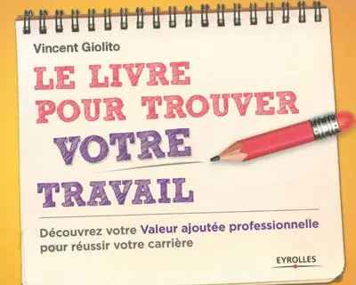 Le livre pour trouver votre travail : découvrez votre valeur ajoutée professionnelle pour réussir votre carrière