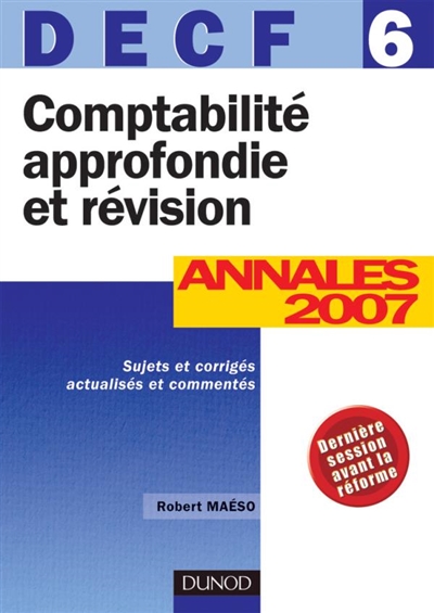 Comptabilité approfondie et révision, DECF 6 : annales 2007, sujets et corrigés actualisés et commentés