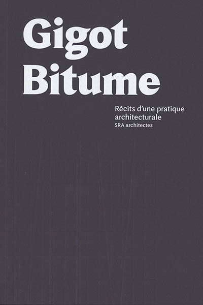 Gigot bitume : récits d'une pratique architecturale : SRA architectes