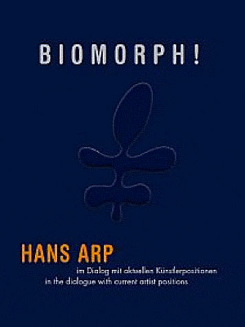 Biomorph ! : Hans Arp in the dialogue with current artist positions. Biomorph ! : Hans Arp im Dialog mit aktuellen Künstlerpositionen