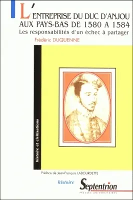 L'entreprise du duc d'Anjou aux Pays-Bas de 1580 à 1584 : les responsabilités d'un échec à partager