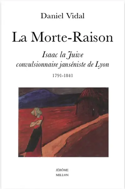 La Morte-raison : Isaac la Juive, convulsionnaire janséniste de Lyon (1791-1841)