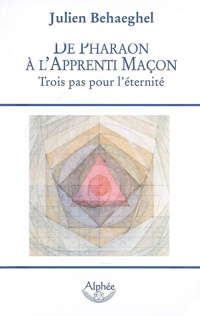 Trois pas pour l'éternité : de Pharaon à l'apprenti maçon