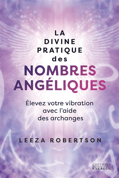 La divine pratique des nombres angéliques : élevez votre vibration avec l'aide des archanges