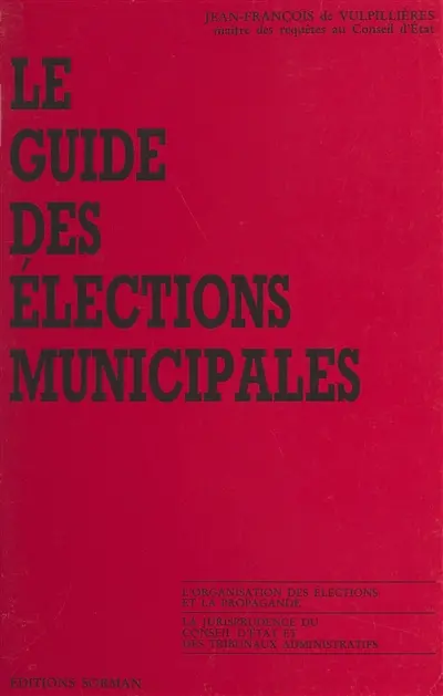 Le Guide des élections municipales : L'Organisation des élections et la propagande, la jurisprudence du Conseil d'Etat et des tribunaux administratifs