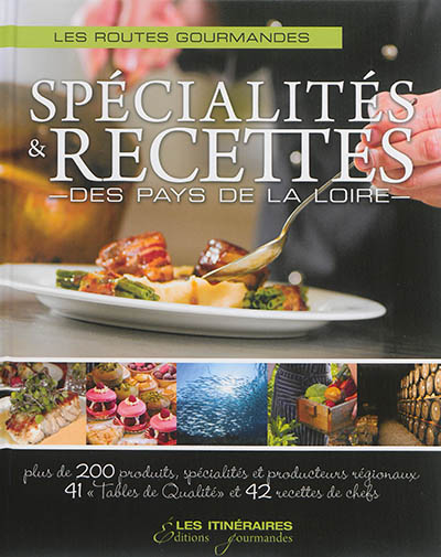 Spécialités & recettes des Pays de la Loire : les routes gourmandes : plus de 200 produits, spécialités de producteurs régionaux, 41 tables de qualité et 42 recettes de chefs