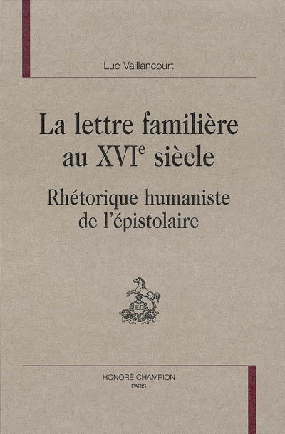 La lettre familière au XVIe siècle : rhétorique humaniste de l'épistolaire