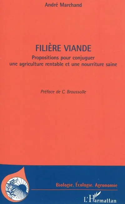Filière viande : propositions pour conjuguer une agriculture rentable et une nourriture saine : quarante années d'expérience professionnelle dans l'agriculture et l'agro-industrie : paradoxes et incertitudes : agriculture agroalimentaire, PAC, viande bovine, management