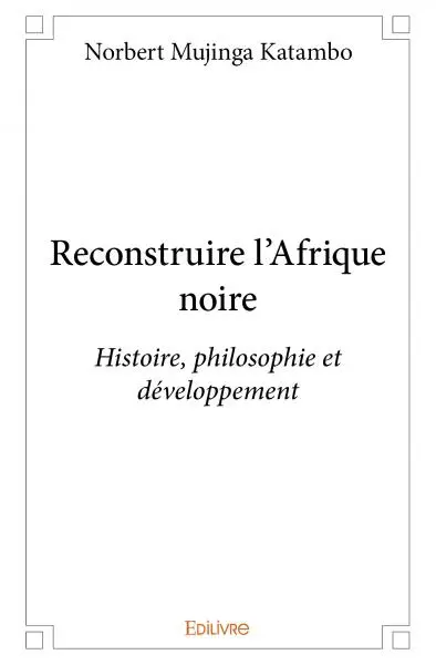 Reconstruire l'afrique noire : Histoire philosophie et développement