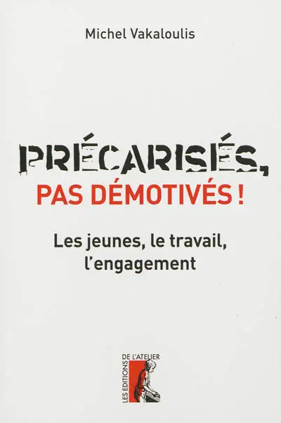 Précarisés, pas démotivés ! : les jeunes, le travail, l'engagement