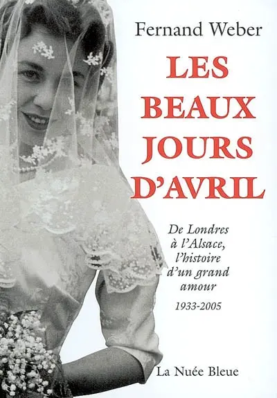 Les beaux jours d'Avril : de Londres à l'Alsace, l'histoire d'un grand amour, 1933-2005