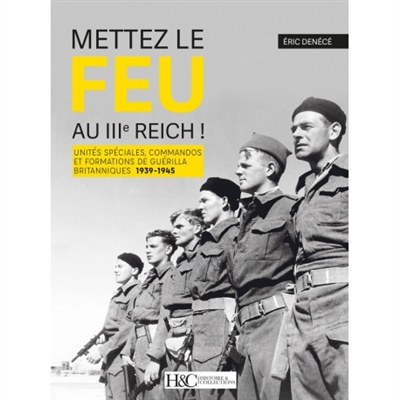 Mettez le feu au IIIe Reich ! : unités spéciales, commandos et formations de guérilla britanniques : 1939-1945
