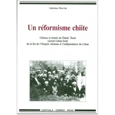 Un réformisme chiite : ulémas et lettrés du Gabal 'Amil (actuel Liban-Sud) de la fin de l'Empire ottoman à l'indépendance du Liban