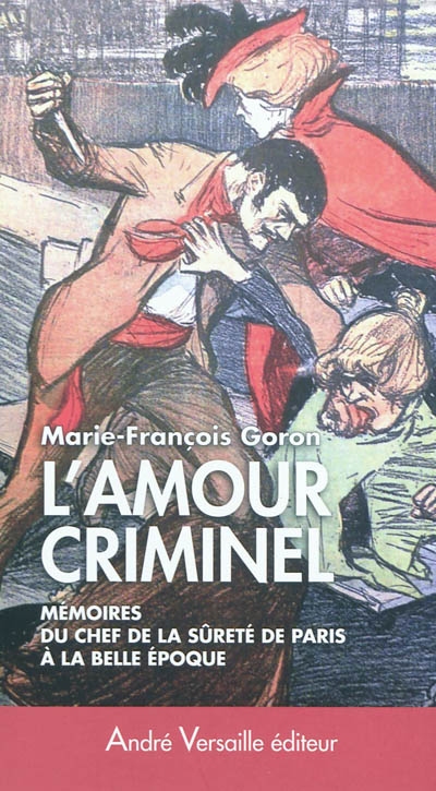 L'amour criminel : mémoires du chef de la Sûreté de Paris à la Belle Epoque