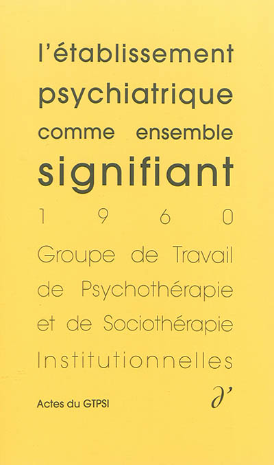 Actes du GTPSI. Vol. 1. L'établissement psychiatrique comme ensemble signifiant : actes du GTPSI, Saint-Alban, 4 et 5 juin 1960