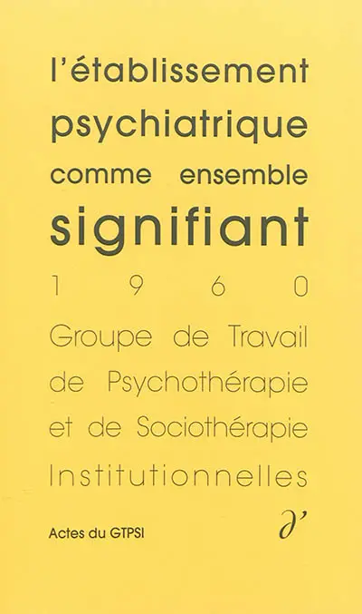 Actes du GTPSI. Vol. 1. L'établissement psychiatrique comme ensemble signifiant : actes du GTPSI, Saint-Alban, 4 et 5 juin 1960