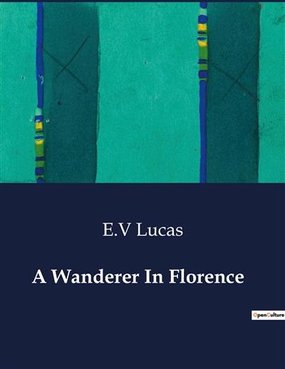 A Wanderer In Florence :...