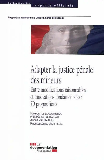 Adapter la justice pénale des mineurs : entre modifications raisonnables et innovations fondamentales : 70 propositions, rapport au Ministre de la justice, garde des sceaux