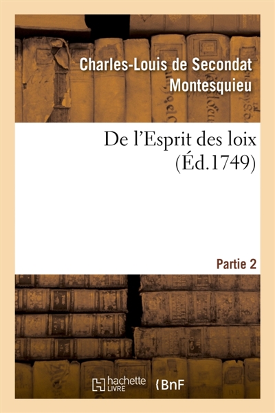 De l'Esprit des loix ou Du rapport que les loix doivent avoir avec la constitution : de chaque gouvernement, les moeurs, le climat, la religion, le commerce. Partie 2