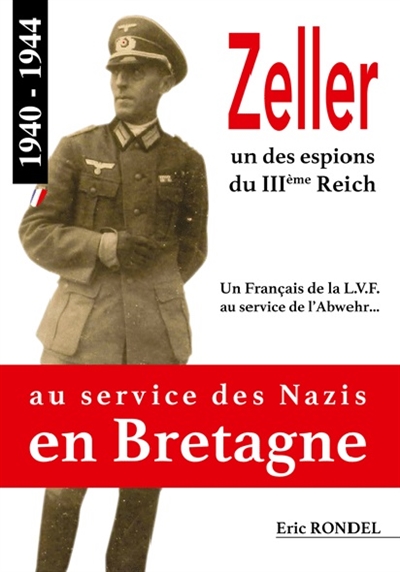 Zeller, un des espions du IIIe Reich : un Français de la LVF au service de l'Abwehr... 1940-1944 : au service des nazis en Bretagne