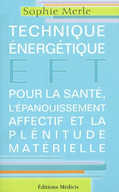 EFT, emotional freedom techniques : technique énergétique pour la santé, l'épanouissement affectif et la plénitude matérielle : technique de libération émotionnelle