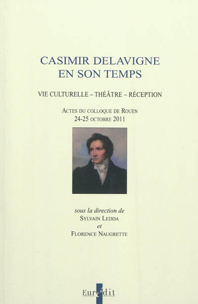 Casimir Delavigne en son temps : vie culturelle, théâtre, réception : actes du colloque de Rouen, 24-25 octobre 2011