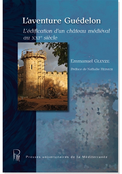 L'aventure Guédelon : l'édification d'un château médiéval au XXIe siècle
