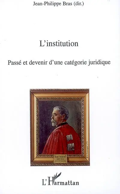 L'institution : passé et devenir d'une catégorie juridique : actes du colloque des 22 et 23 juin 2006