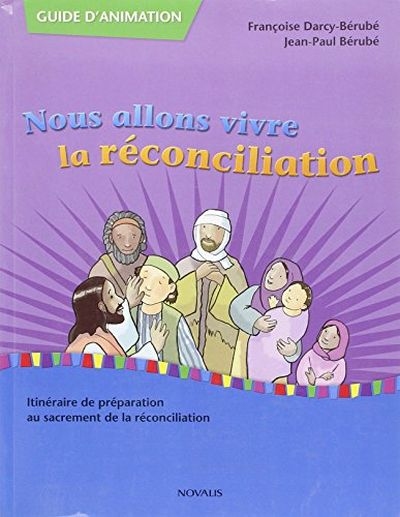 Nous allons vivre la réconciliation : guide d'animation : itinéraire de préparation au sacrement de la réconciliation