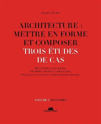 Architecture : mettre en forme et composer. Vol. 2. Trois études de cas : Maison Fisher, Louis I. Kahn, Villa Müller, Adolf Loos et Karel Lotha, projet pour une résidence à Avignon, François Franque : planches
