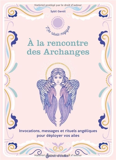 A la rencontre des archanges : invocations, messages et rituels angéliques pour déployer vos ailes