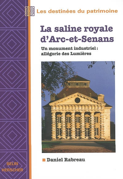 La saline royale d'Arc-et-Senans : un monument industriel : allégorie des Lumières