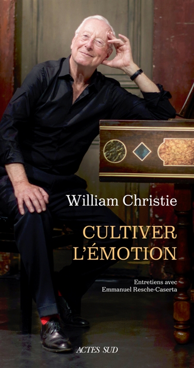 William Christie : cultiver l'émotion : entretiens avec Emmanuel Resche-Caserta