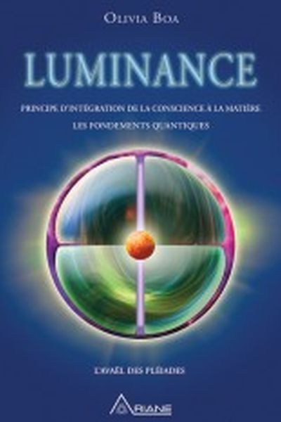 Luminance : principes d'intégration de la conscience à la matière : les fondements quantiques : l'Avaël des Pléiade
