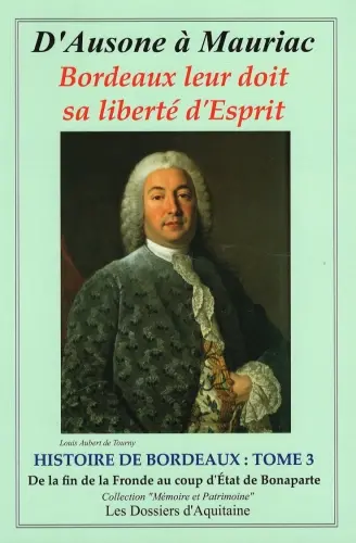 Histoire de Bordeaux : d'Ausone à Mauriac : Bordeaux leur doit sa liberté d'esprit. Vol. 3. Histoire de Bordeaux de la fin de la Fronde (1653) au coup d'État du général Bonaparte (1799) : par les personnages qui se sont engagés pour que vivent libres Bordeaux et la Guienne (l'Aquitaine)