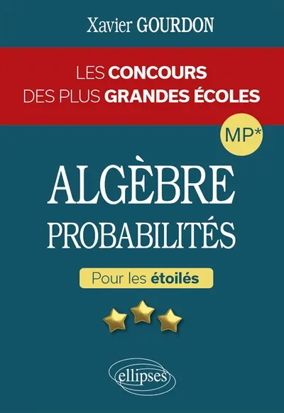 Algèbre et probabilités, MP* : les concours des plus grandes écoles : pour les étoilés Algèbre et probabilités, MP* : les concours des plus grandes écoles : pour les étoilés