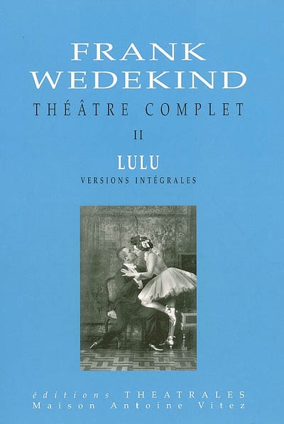Théâtre complet. Vol. 2. Lulu : versions intégrales